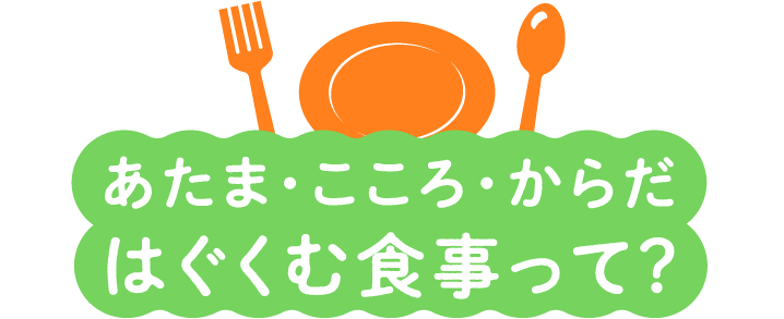 あたま・こころ・からだ　はぐくむ食事って？